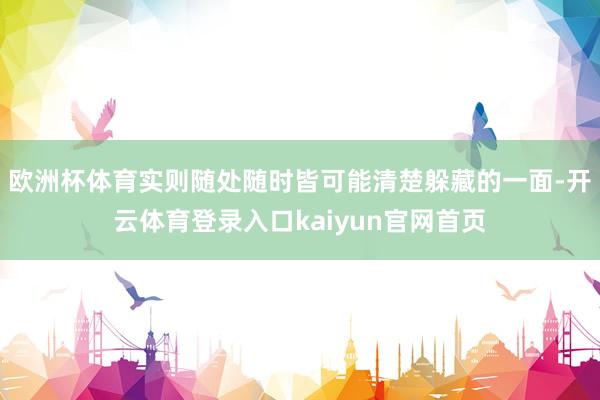 欧洲杯体育实则随处随时皆可能清楚躲藏的一面-开云体育登录入口kaiyun官网首页