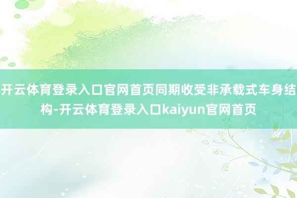 开云体育登录入口官网首页同期收受非承载式车身结构-开云体育登录入口kaiyun官网首页