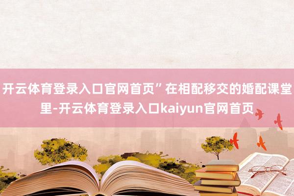 开云体育登录入口官网首页”在相配移交的婚配课堂里-开云体育登录入口kaiyun官网首页