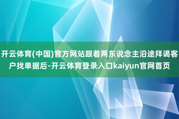 开云体育(中国)官方网站跟着两东说念主沿途拜谒客户找单据后-开云体育登录入口kaiyun官网首页