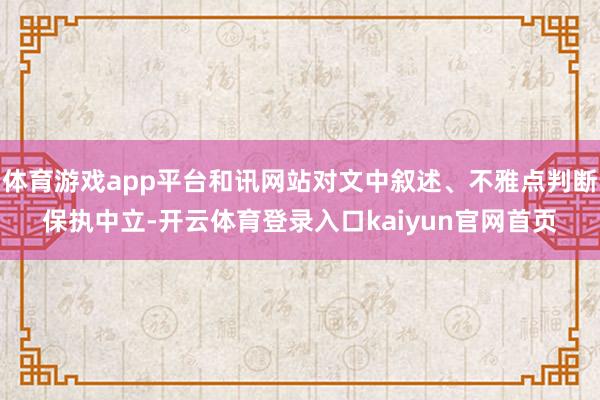 体育游戏app平台和讯网站对文中叙述、不雅点判断保执中立-开云体育登录入口kaiyun官网首页