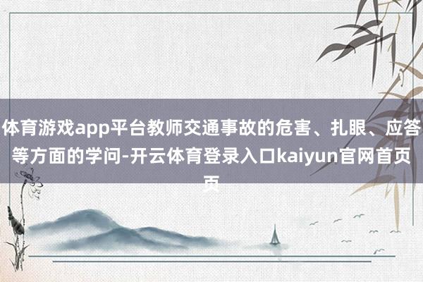 体育游戏app平台教师交通事故的危害、扎眼、应答等方面的学问-开云体育登录入口kaiyun官网首页