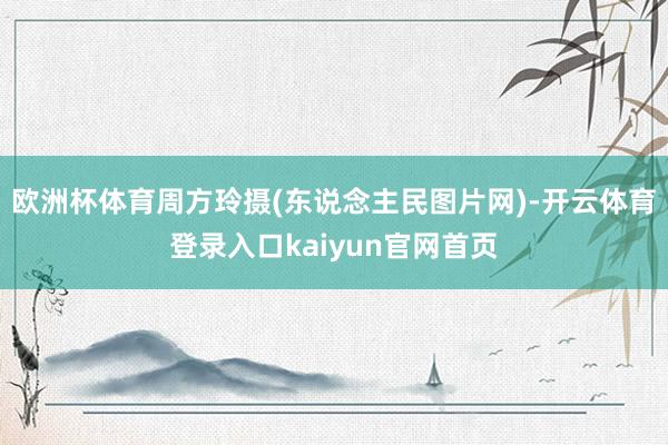 欧洲杯体育周方玲摄(东说念主民图片网)-开云体育登录入口kaiyun官网首页