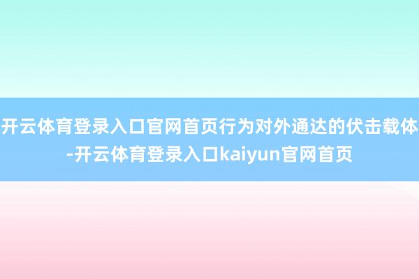 开云体育登录入口官网首页行为对外通达的伏击载体-开云体育登录入口kaiyun官网首页