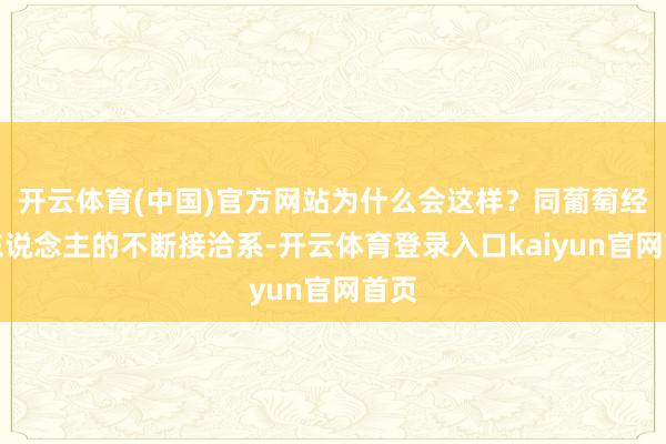 开云体育(中国)官方网站为什么会这样？同葡萄经纪东说念主的不断接洽系-开云体育登录入口kaiyun官网首页