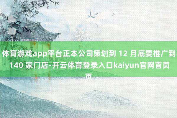 体育游戏app平台正本公司策划到 12 月底要推广到 140 家门店-开云体育登录入口kaiyun官网首页