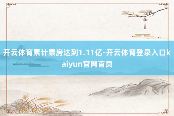 开云体育累计票房达到1.11亿-开云体育登录入口kaiyun官网首页
