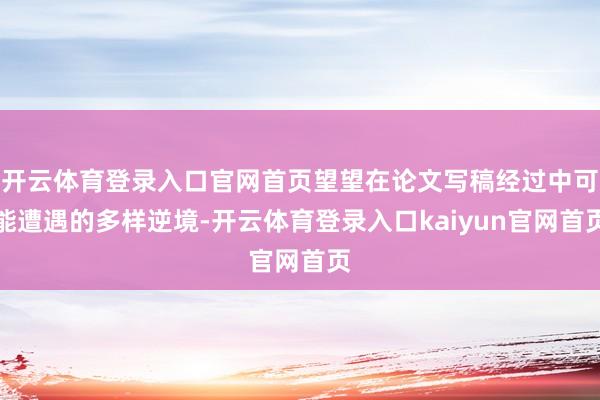 开云体育登录入口官网首页望望在论文写稿经过中可能遭遇的多样逆境-开云体育登录入口kaiyun官网首页