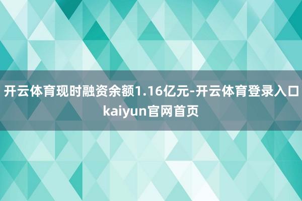 开云体育现时融资余额1.16亿元-开云体育登录入口kaiyun官网首页