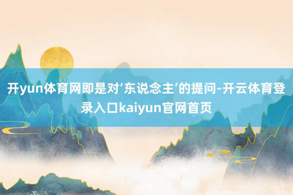 开yun体育网即是对‘东说念主’的提问-开云体育登录入口kaiyun官网首页