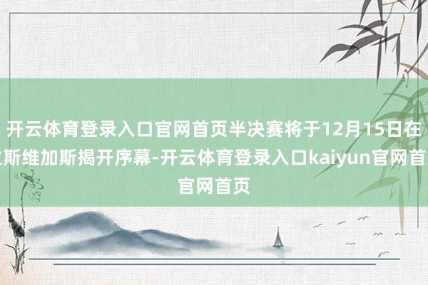 开云体育登录入口官网首页半决赛将于12月15日在拉斯维加斯揭开序幕-开云体育登录入口kaiyun官网首页