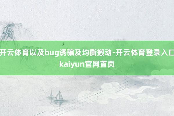 开云体育以及bug诱骗及均衡搬动-开云体育登录入口kaiyun官网首页