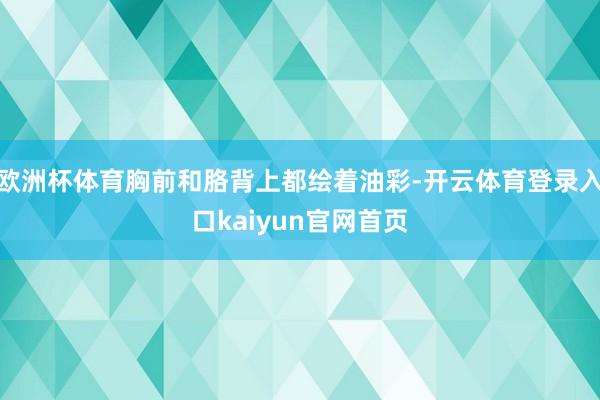 欧洲杯体育胸前和胳背上都绘着油彩-开云体育登录入口kaiyun官网首页