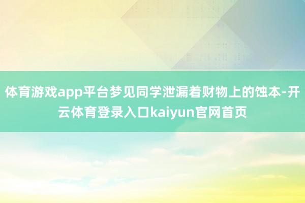 体育游戏app平台梦见同学泄漏着财物上的蚀本-开云体育登录入口kaiyun官网首页