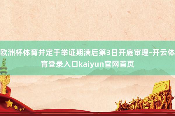 欧洲杯体育并定于举证期满后第3日开庭审理-开云体育登录入口kaiyun官网首页