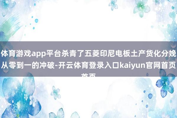 体育游戏app平台杀青了五菱印尼电板土产货化分娩从零到一的冲破-开云体育登录入口kaiyun官网首页