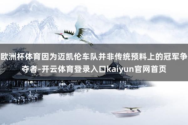 欧洲杯体育因为迈凯伦车队并非传统预料上的冠军争夺者-开云体育登录入口kaiyun官网首页