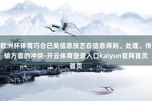 欧洲杯体育巧合已矣信息技艺在信息得到、处理、传输方面的冲突-开云体育登录入口kaiyun官网首页