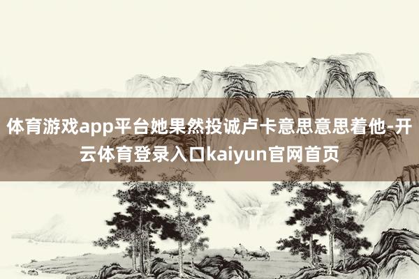 体育游戏app平台她果然投诚卢卡意思意思着他-开云体育登录入口kaiyun官网首页
