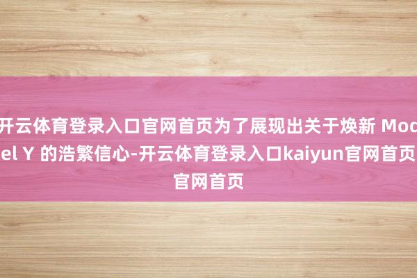 开云体育登录入口官网首页为了展现出关于焕新 Model Y 的浩繁信心-开云体育登录入口kaiyun官网首页