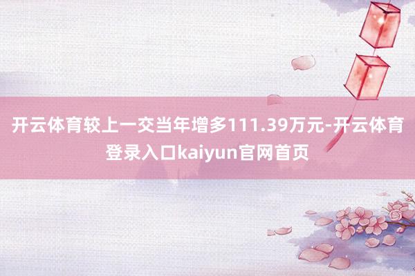 开云体育较上一交当年增多111.39万元-开云体育登录入口kaiyun官网首页