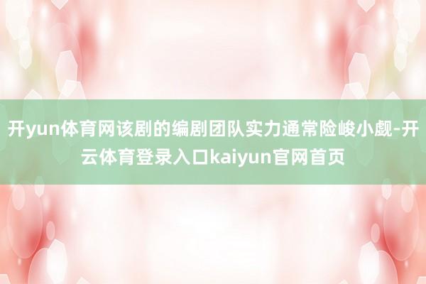 开yun体育网该剧的编剧团队实力通常险峻小觑-开云体育登录入口kaiyun官网首页