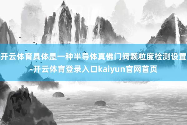 开云体育具体是一种半导体真佛门阀颗粒度检测设置-开云体育登录入口kaiyun官网首页
