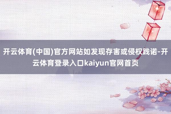 开云体育(中国)官方网站如发现存害或侵权践诺-开云体育登录入口kaiyun官网首页