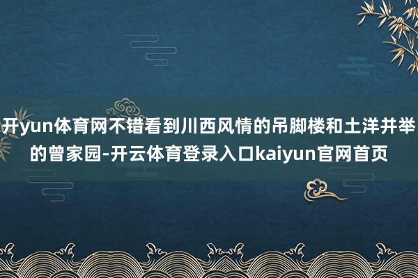 开yun体育网不错看到川西风情的吊脚楼和土洋并举的曾家园-开云体育登录入口kaiyun官网首页