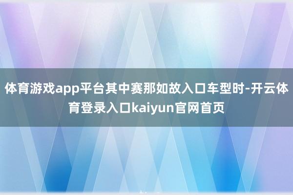 体育游戏app平台其中赛那如故入口车型时-开云体育登录入口kaiyun官网首页