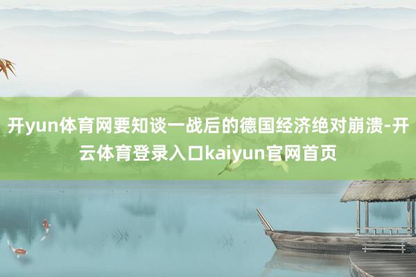 开yun体育网要知谈一战后的德国经济绝对崩溃-开云体育登录入口kaiyun官网首页