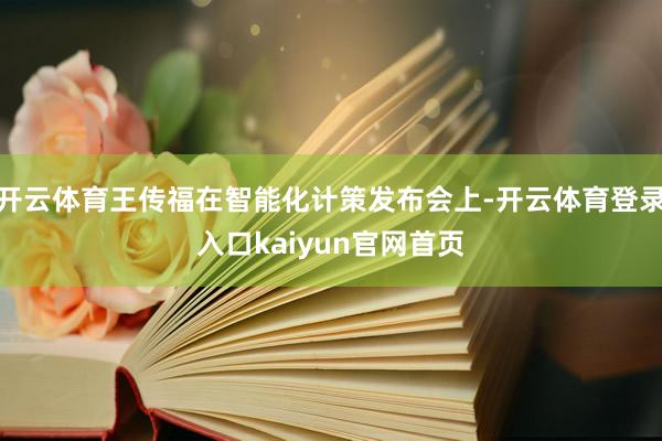 开云体育王传福在智能化计策发布会上-开云体育登录入口kaiyun官网首页