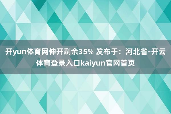 开yun体育网伸开剩余35% 发布于：河北省-开云体育登录入口kaiyun官网首页