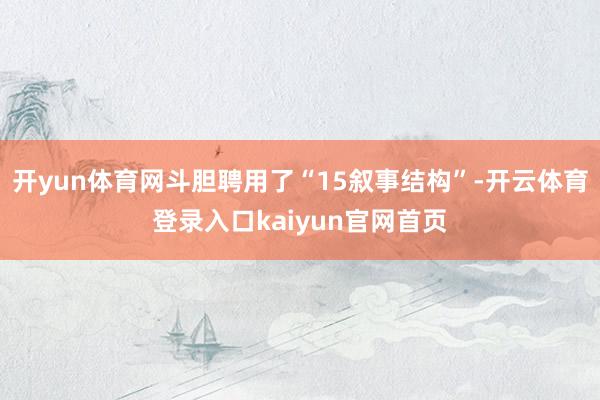 开yun体育网斗胆聘用了“15叙事结构”-开云体育登录入口kaiyun官网首页