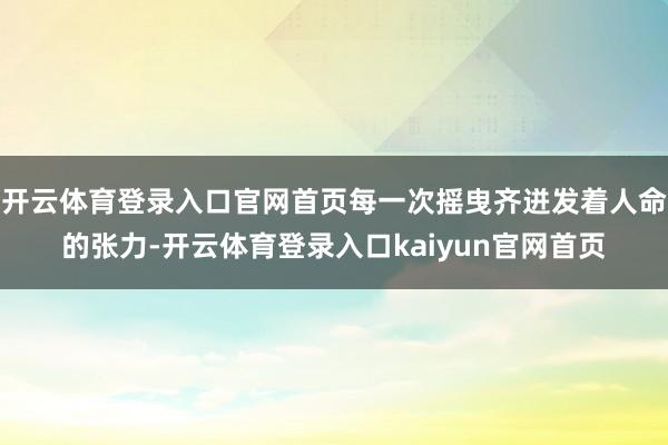 开云体育登录入口官网首页每一次摇曳齐迸发着人命的张力-开云体育登录入口kaiyun官网首页