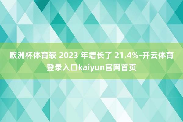 欧洲杯体育较 2023 年增长了 21.4%-开云体育登录入口kaiyun官网首页