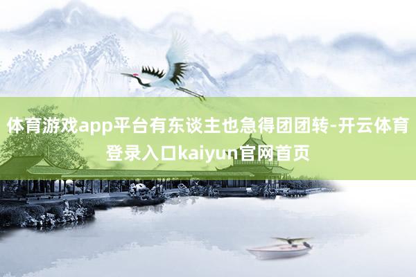 体育游戏app平台有东谈主也急得团团转-开云体育登录入口kaiyun官网首页