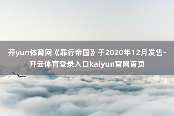 开yun体育网《罪行帝国》于2020年12月发售-开云体育登录入口kaiyun官网首页