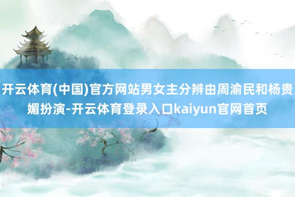 开云体育(中国)官方网站男女主分辨由周渝民和杨贵媚扮演-开云体育登录入口kaiyun官网首页