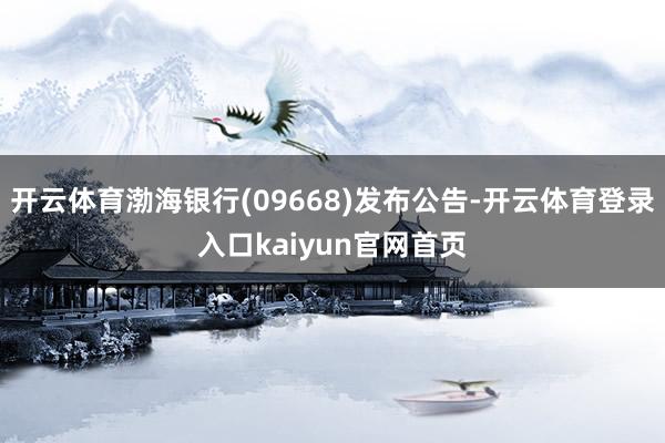 开云体育渤海银行(09668)发布公告-开云体育登录入口kaiyun官网首页