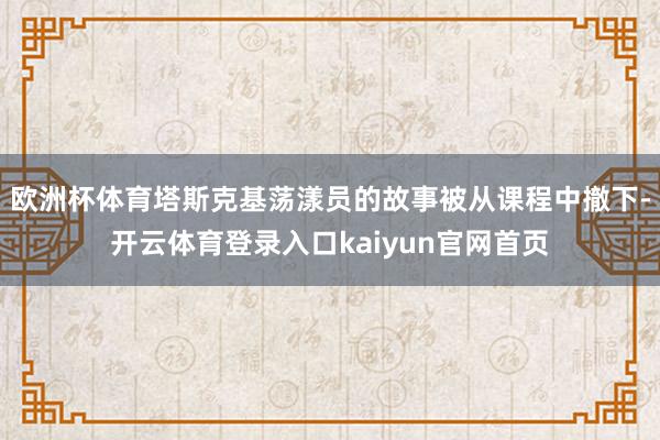 欧洲杯体育塔斯克基荡漾员的故事被从课程中撤下-开云体育登录入口kaiyun官网首页