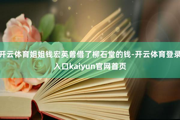 开云体育姐姐钱宏英曾借了柳石堂的钱-开云体育登录入口kaiyun官网首页