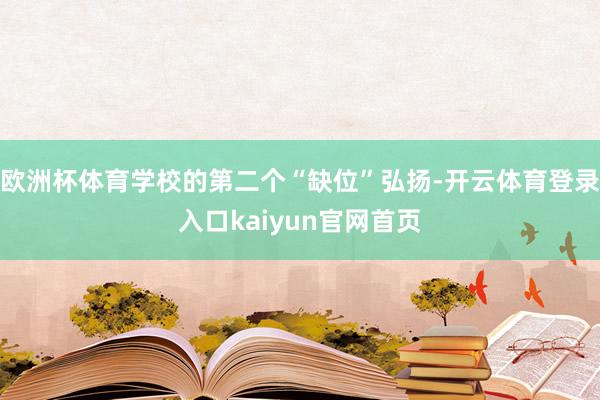 欧洲杯体育学校的第二个“缺位”弘扬-开云体育登录入口kaiyun官网首页