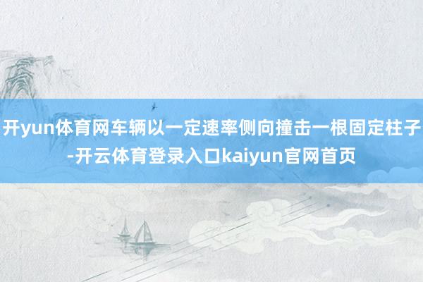 开yun体育网车辆以一定速率侧向撞击一根固定柱子-开云体育登录入口kaiyun官网首页