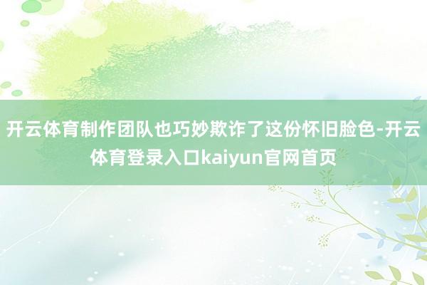 开云体育制作团队也巧妙欺诈了这份怀旧脸色-开云体育登录入口kaiyun官网首页