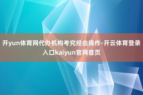 开yun体育网代办机构考究经由操作-开云体育登录入口kaiyun官网首页