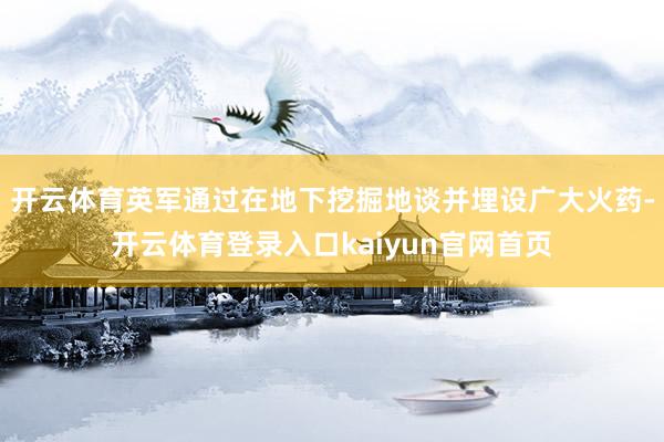 开云体育英军通过在地下挖掘地谈并埋设广大火药-开云体育登录入口kaiyun官网首页