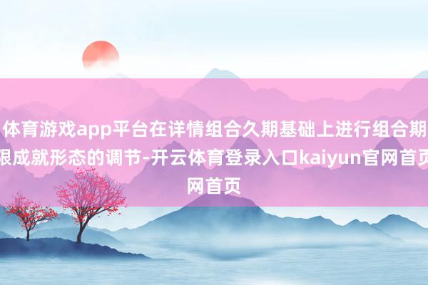 体育游戏app平台在详情组合久期基础上进行组合期限成就形态的调节-开云体育登录入口kaiyun官网首页