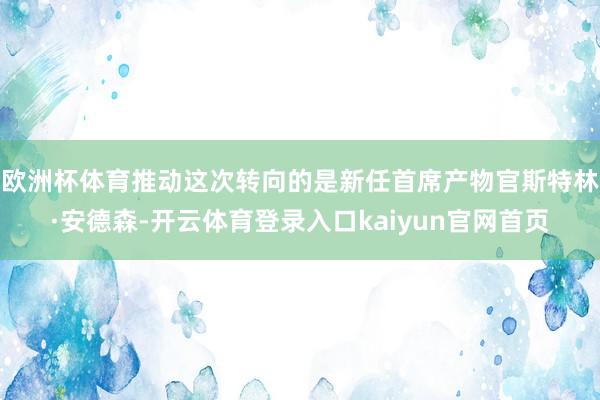 欧洲杯体育推动这次转向的是新任首席产物官斯特林·安德森-开云体育登录入口kaiyun官网首页