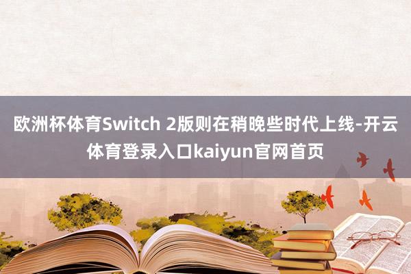 欧洲杯体育Switch 2版则在稍晚些时代上线-开云体育登录入口kaiyun官网首页